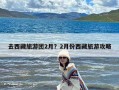 去西藏旅游团2月？2月份西藏旅游攻略