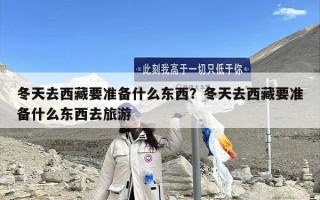 冬天去西藏要准备什么东西？冬天去西藏要准备什么东西去旅游