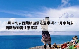 3月中旬去西藏旅游需注意事项？3月中旬去西藏旅游需注意事项