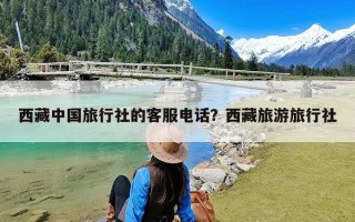 西藏中国旅行社的客服电话？西藏旅游旅行社