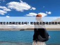 现在去西藏还能去吗？现在能去西藏会隔离吗