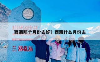 西藏那个月份去好？西藏什么月份去