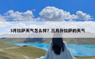 3月拉萨天气怎么样？三月份拉萨的天气