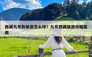 西藏九月份旅游怎么样？九月西藏旅游攻略指南