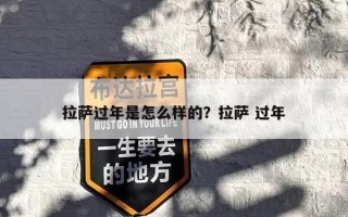 拉萨过年是怎么样的？拉萨 过年