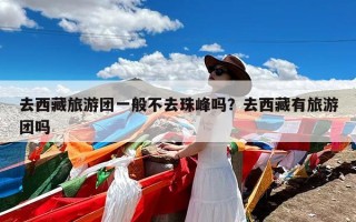 去西藏旅游团一般不去珠峰吗？去西藏有旅游团吗