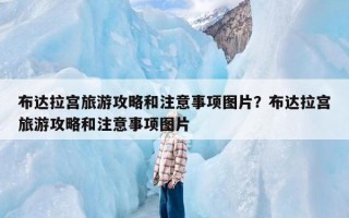 布达拉宫旅游攻略和注意事项图片？布达拉宫旅游攻略和注意事项图片