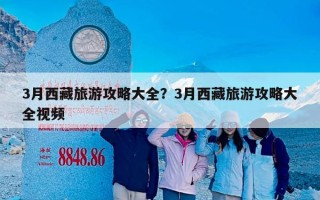 3月西藏旅游攻略大全？3月西藏旅游攻略大全视频