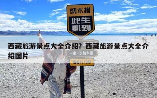 西藏旅游景点大全介绍？西藏旅游景点大全介绍图片