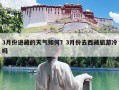 3月份进藏的天气如何？3月份去西藏旅游冷吗