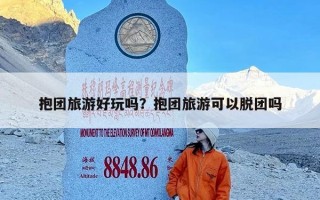 抱团旅游好玩吗？抱团旅游可以脱团吗