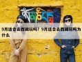 9月适合去西藏玩吗？9月适合去西藏玩吗为什么