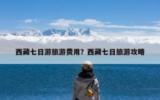 西藏七日游旅游费用？西藏七日旅游攻略