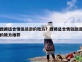 西藏适合情侣旅游的地方？西藏适合情侣旅游的地方推荐