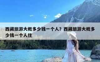 西藏旅游大概多少钱一个人？西藏旅游大概多少钱一个人住