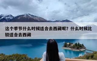 这个季节什么时候适合去西藏呢？什么时候比较适合去西藏