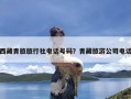 西藏青旅旅行社电话号码？青藏旅游公司电话