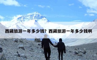 西藏旅游一年多少钱？西藏旅游一年多少钱啊