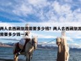 两人去西藏旅游需要多少钱？两人去西藏旅游需要多少钱一天