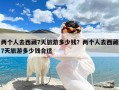 两个人去西藏7天旅游多少钱？两个人去西藏7天旅游多少钱合适