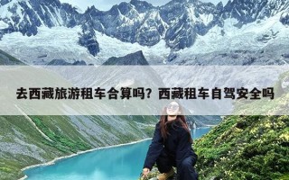 去西藏旅游租车合算吗？西藏租车自驾安全吗