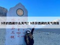 9月的西藏什么天气？9月份西藏的天气预报