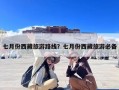 七月份西藏旅游路线？七月份西藏旅游必备