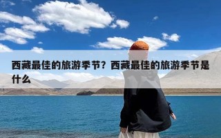 西藏最佳的旅游季节？西藏最佳的旅游季节是什么