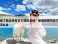 报了旅游团可以不跟团走吗？报旅游团不去了怎么办