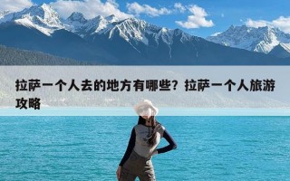 拉萨一个人去的地方有哪些？拉萨一个人旅游攻略