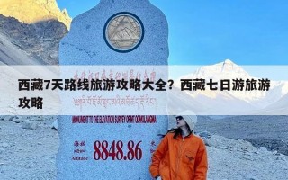 西藏7天路线旅游攻略大全？西藏七日游旅游攻略