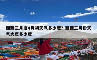 西藏三月底4月初天气多少度？西藏三月份天气大概多少度