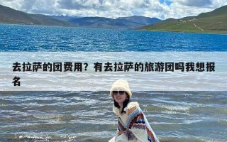 去拉萨的团费用？有去拉萨的旅游团吗我想报名