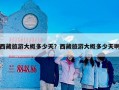 西藏旅游大概多少天？西藏旅游大概多少天啊