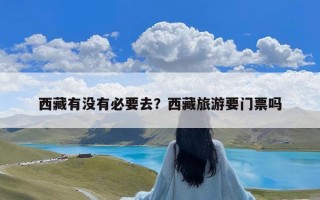 西藏有没有必要去？西藏旅游要门票吗