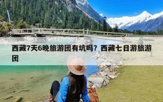 西藏7天6晚旅游团有坑吗？西藏七日游旅游团