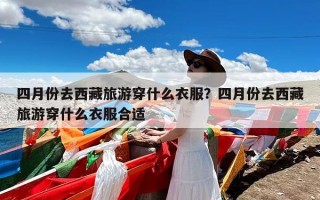 四月份去西藏旅游穿什么衣服？四月份去西藏旅游穿什么衣服合适