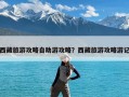 西藏旅游攻略自助游攻略？西藏旅游攻略游记