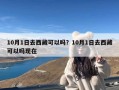 10月1日去西藏可以吗？10月1日去西藏可以吗现在