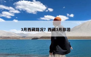 3月西藏路况？西藏3月旅游