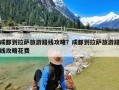 成都到拉萨旅游路线攻略？成都到拉萨旅游路线攻略花费