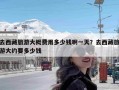 去西藏旅游大概费用多少钱啊一天？去西藏旅游大约要多少钱