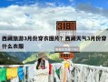 西藏旅游3月份穿衣图片？西藏天气3月份穿什么衣服