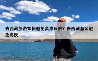 去西藏旅游如何避免高原反应？去西藏怎么避免高反