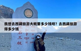 我想去西藏旅游大概要多少钱呀？去西藏旅游得多少钱