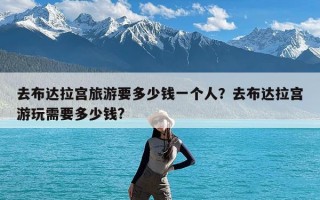 去布达拉宫旅游要多少钱一个人？去布达拉宫游玩需要多少钱?