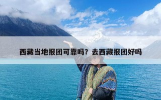 西藏当地报团可靠吗？去西藏报团好吗