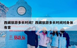 西藏旅游多长时间？西藏旅游多长时间对身体有害