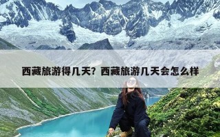 西藏旅游得几天？西藏旅游几天会怎么样