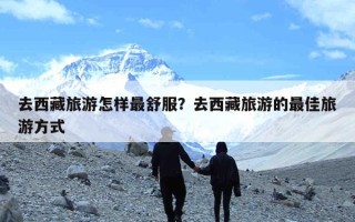 去西藏旅游怎样最舒服？去西藏旅游的最佳旅游方式